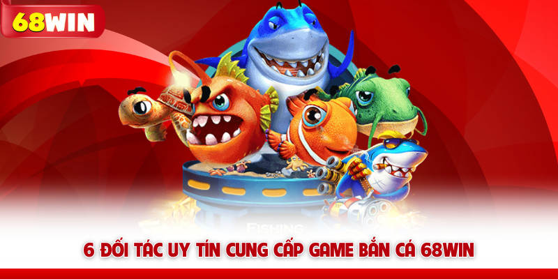 6 đối tác uy tín cung cấp game bắn cá 68WIN