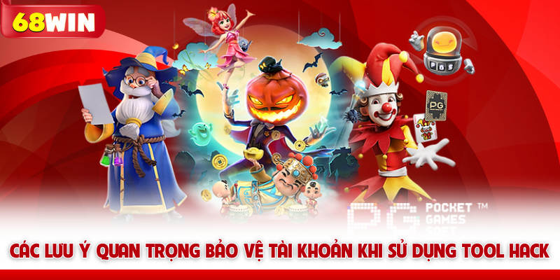 Các lưu ý quan trọng bảo vệ tài khoản khi sử dụng tool hack 68win
