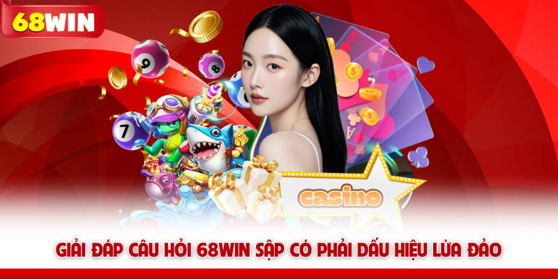Giải đáp câu hỏi 68WIN sập có phải dấu hiệu lừa đảo